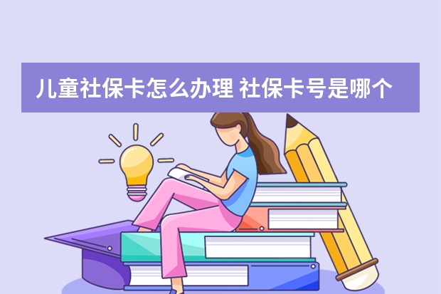 儿童社保卡怎么办理 社保卡号是哪个