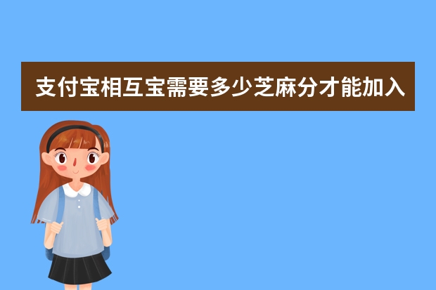 支付宝相互宝需要多少芝麻分才能加入 支付宝保险和保险公司有什么区别