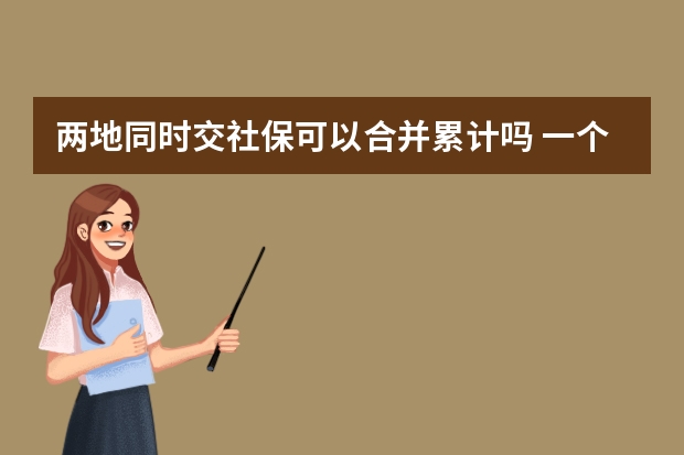 两地同时交社保可以合并累计吗 一个月上几天班交社保 