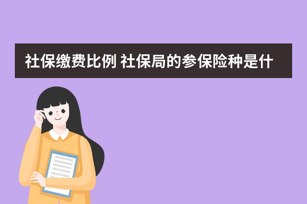 社保缴费比例 社保局的参保险种是什么