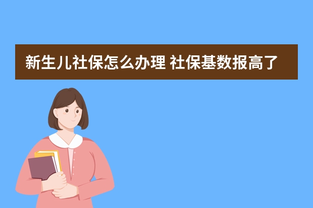 新生儿社保怎么办理 社保基数报高了能调低吗