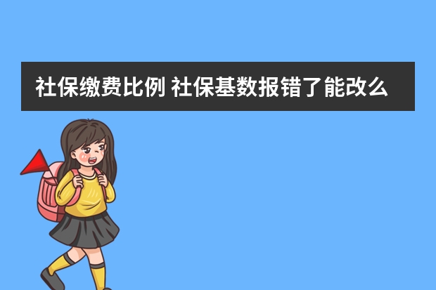 社保缴费比例 社保基数报错了能改么