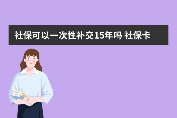 社保可以一次性补交15年吗 社保卡没有预留手机号怎么办