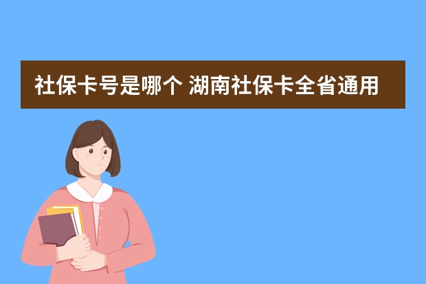 社保卡号是哪个 湖南社保卡全省通用吗