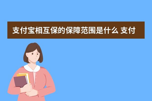 支付宝相互保的保障范围是什么 支付宝相互宝需要多少芝麻分才能加入