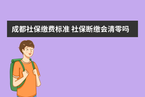 成都社保缴费标准 社保断缴会清零吗