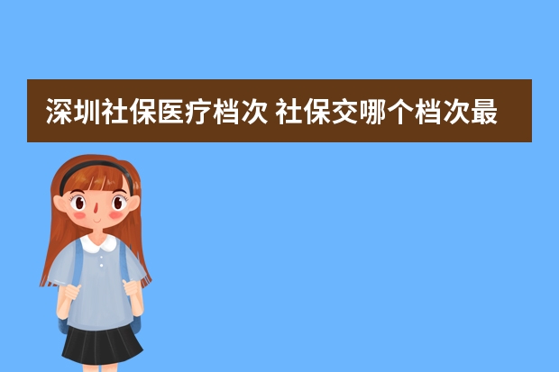 深圳社保医疗档次 社保交哪个档次最划算