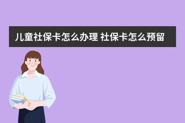 儿童社保卡怎么办理 社保卡怎么预留手机号码