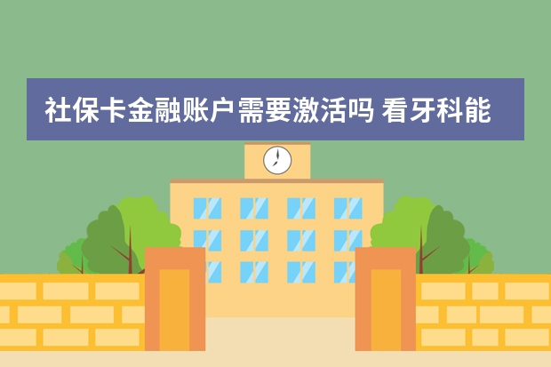 社保卡金融账户需要激活吗 看牙科能用社保卡吗