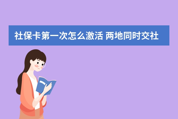 社保卡第一次怎么激活 两地同时交社保可以合并累计吗