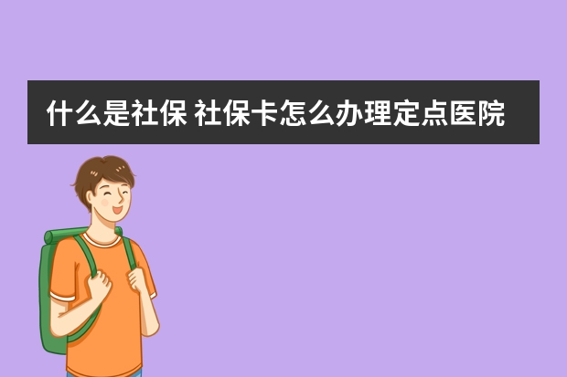 什么是社保 社保卡怎么办理定点医院