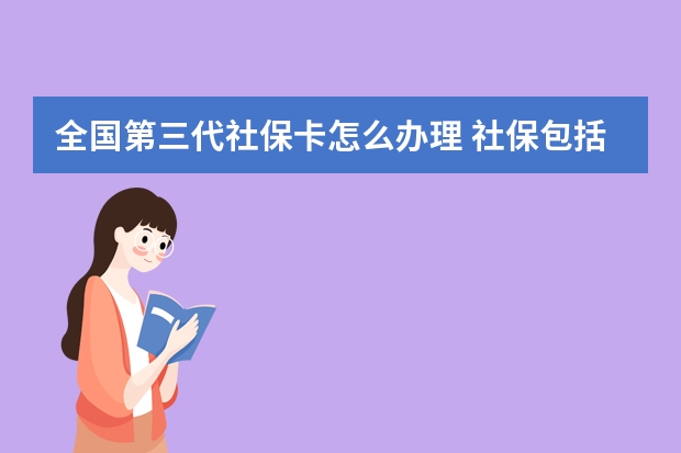 全国第三代社保卡怎么办理 社保包括养老保险吗