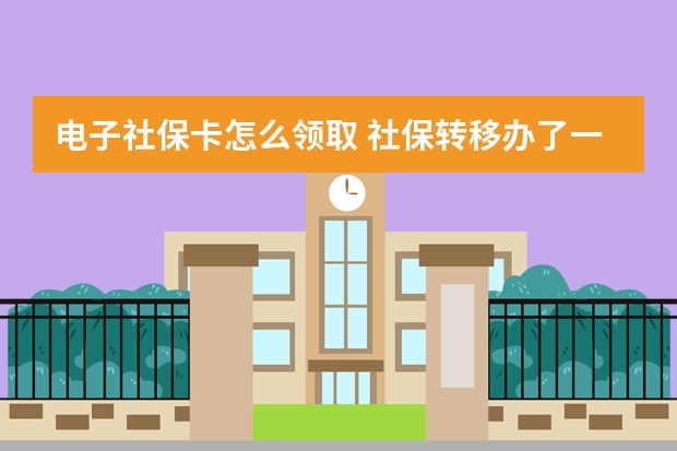 电子社保卡怎么领取 社保转移办了一半没去办理有影响吗