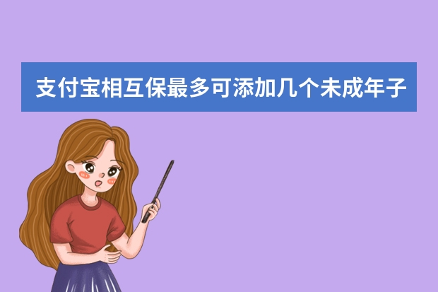 支付宝相互保最多可添加几个未成年子女 支付宝守护金是什么意思