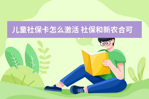 儿童社保卡怎么激活 社保和新农合可以同时交吗