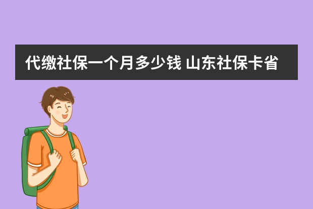 代缴社保一个月多少钱 山东社保卡省内通用吗