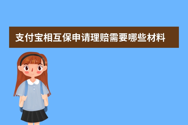 支付宝相互保申请理赔需要哪些材料 支付宝的相互保最高赔付多少