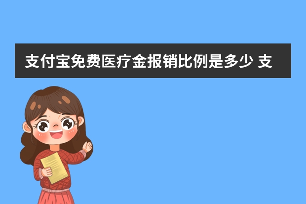 支付宝免费医疗金报销比例是多少 支付宝多收多保哪些病可以报销