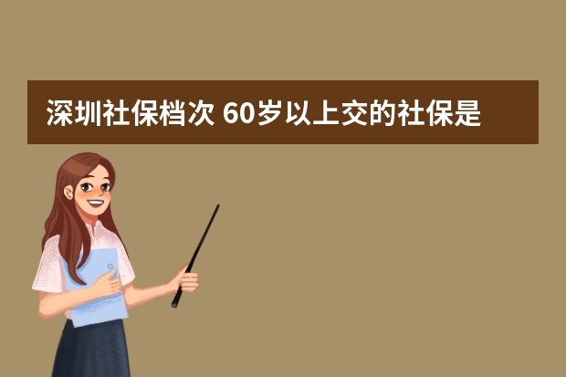 深圳社保档次 60岁以上交的社保是什么