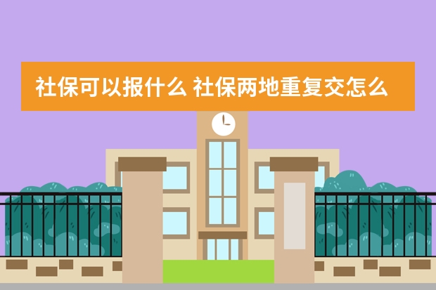 社保可以报什么 社保两地重复交怎么办