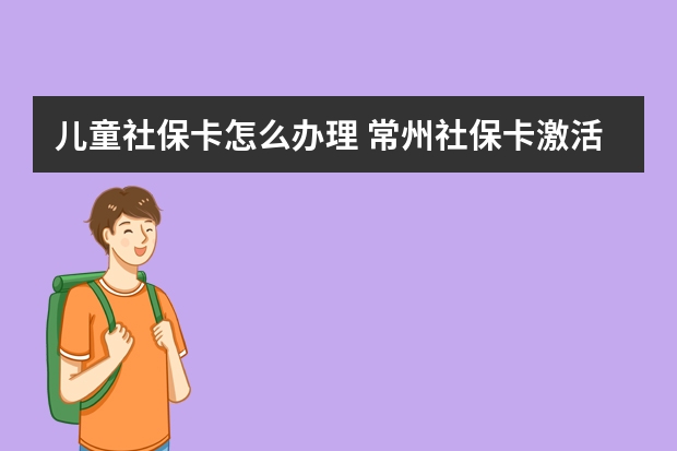 儿童社保卡怎么办理 常州社保卡激活在哪里