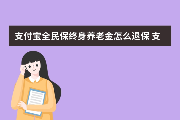 支付宝全民保终身养老金怎么退保 支付宝电子医保卡可以扣医保里面的钱吗