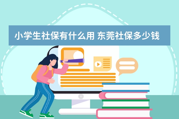 小学生社保有什么用 东莞社保多少钱一个月