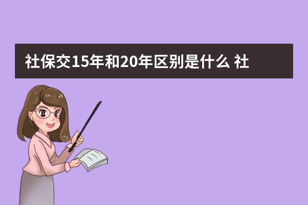 社保交15年和20年区别是什么 社保卡怎么挂失