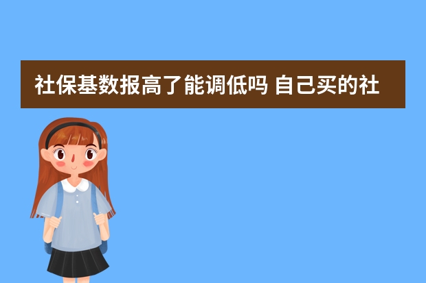 社保基数报高了能调低吗 自己买的社保可以领取失业保险吗