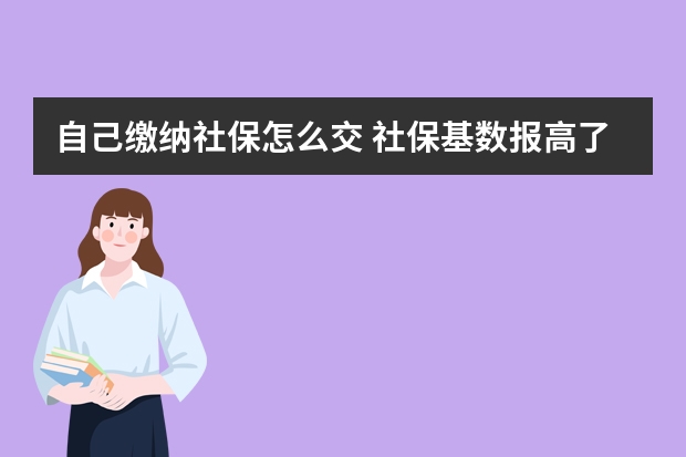 自己缴纳社保怎么交 社保基数报高了能调低吗