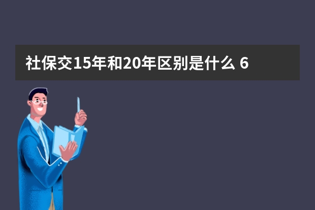 社保交15年和20年区别是什么 60岁以上交的社保是什么