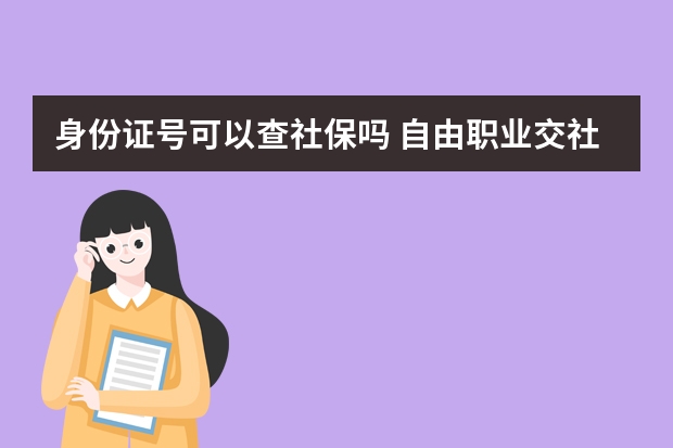 身份证号可以查社保吗 自由职业交社保划算吗