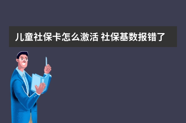 儿童社保卡怎么激活 社保基数报错了能改么