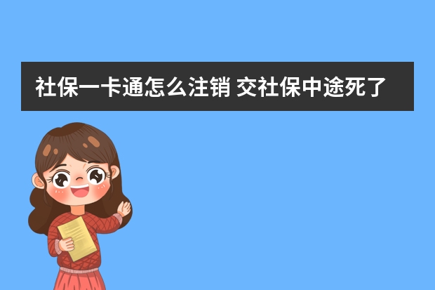 社保一卡通怎么注销 交社保中途死了怎么办