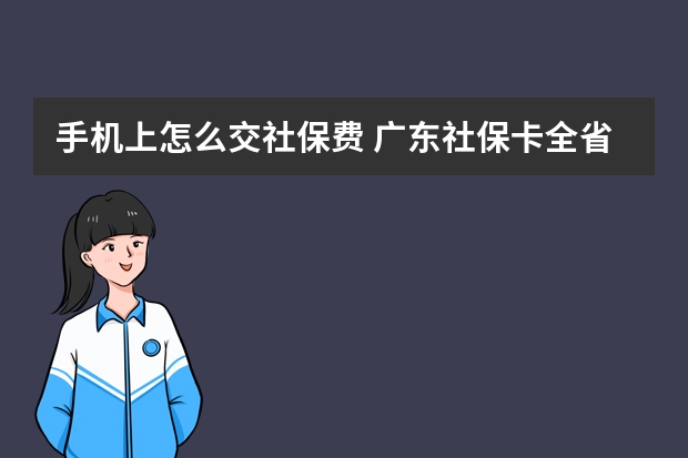 手机上怎么交社保费 广东社保卡全省通用吗