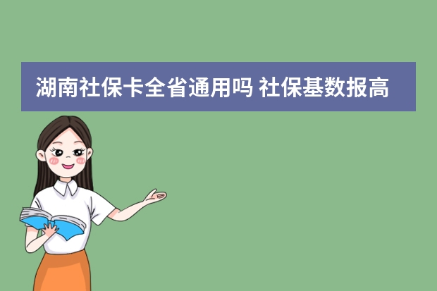 湖南社保卡全省通用吗 社保基数报高了能调低吗