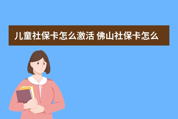 儿童社保卡怎么激活 佛山社保卡怎么办理