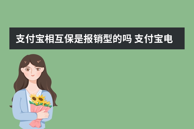 支付宝相互保是报销型的吗 支付宝电子医保卡可以扣医保里面的钱吗