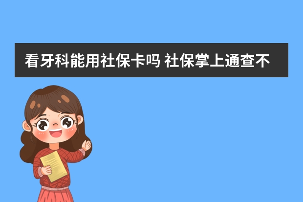 看牙科能用社保卡吗 社保掌上通查不到信息是怎么回事