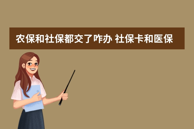 农保和社保都交了咋办 社保卡和医保卡是一回事吗