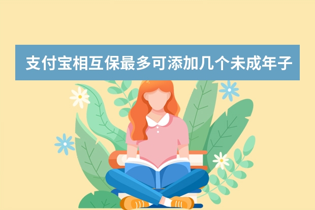 支付宝相互保最多可添加几个未成年子女 支付宝上的保险和线下保险的区别