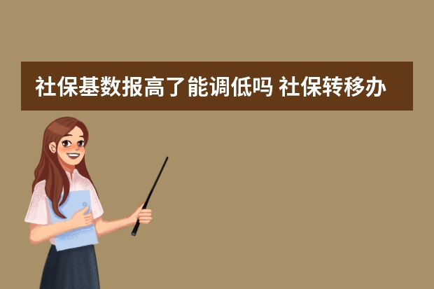 社保基数报高了能调低吗 社保转移办了一半没去办理有影响吗