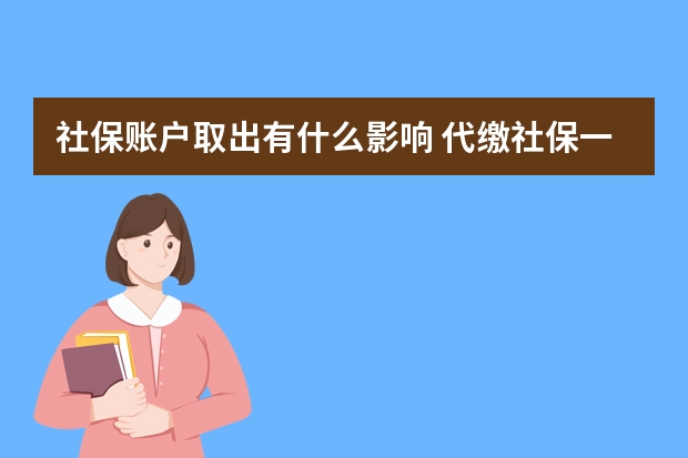 社保账户取出有什么影响 代缴社保一个月多少钱