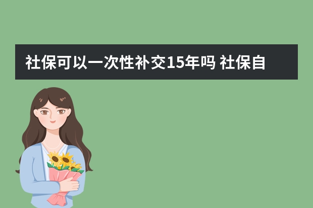 社保可以一次性补交15年吗 社保自己交要多少钱