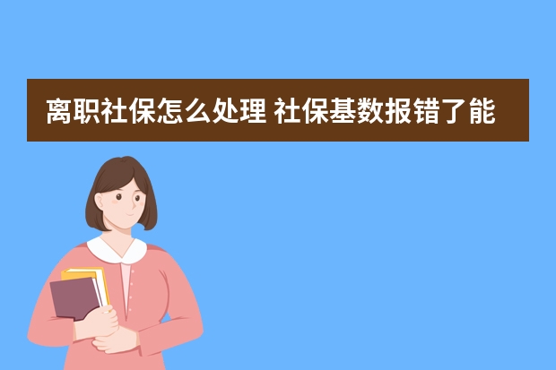 离职社保怎么处理 社保基数报错了能改么