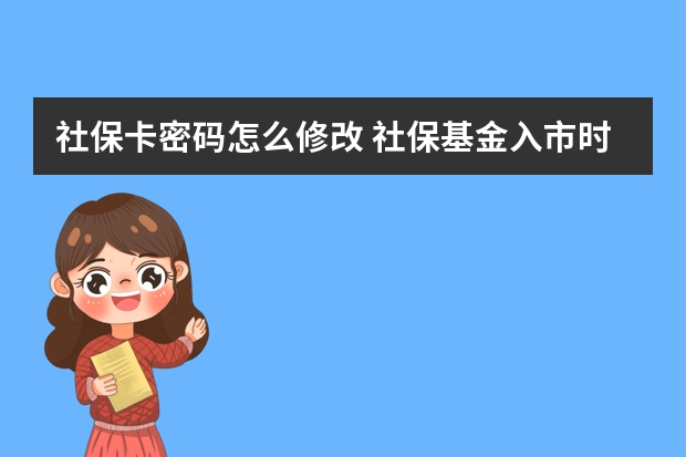 社保卡密码怎么修改 社保基金入市时间