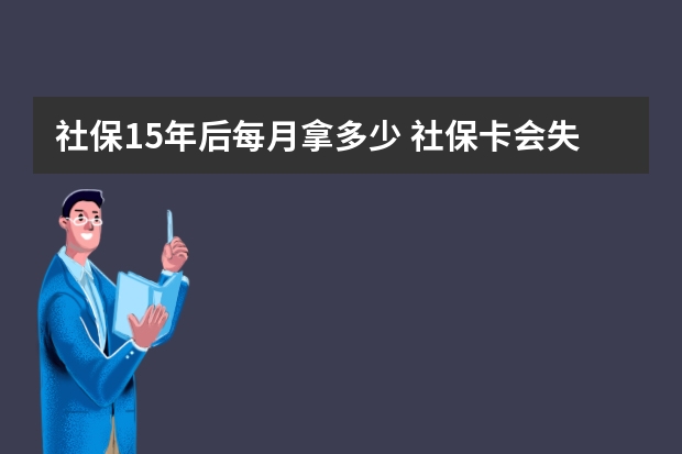 社保15年后每月拿多少 社保卡会失效吗