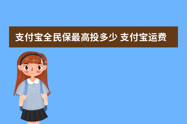 支付宝全民保最高投多少 支付宝运费险权益怎么领取