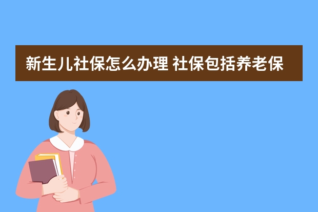 新生儿社保怎么办理 社保包括养老保险吗