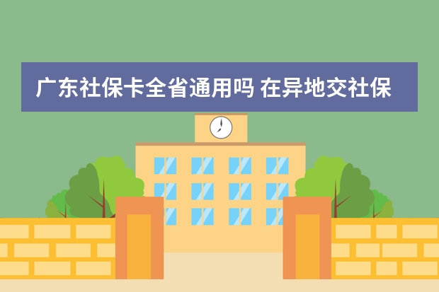 广东社保卡全省通用吗 在异地交社保在本地能用医保吗